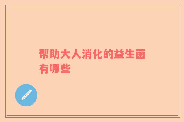 帮助大人消化的益生菌有哪些