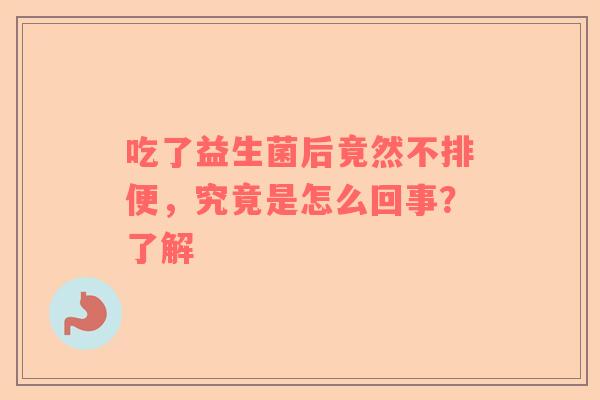 吃了益生菌后竟然不排便，究竟是怎么回事？了解