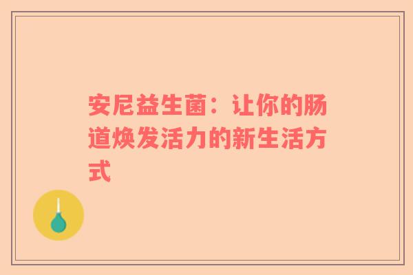 安尼益生菌：让你的肠道焕发活力的新生活方式