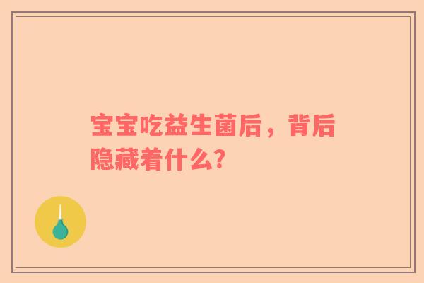 宝宝吃益生菌后，背后隐藏着什么？