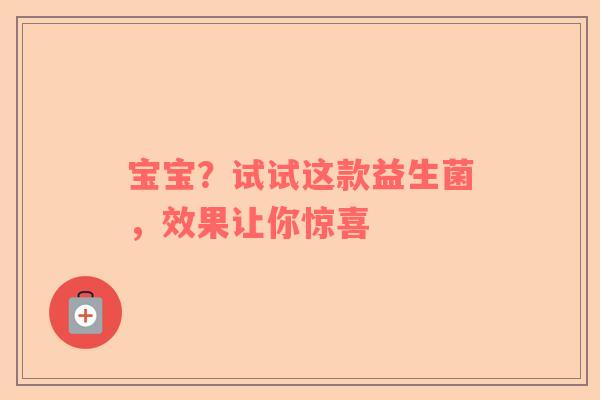 宝宝？试试这款益生菌，效果让你惊喜
