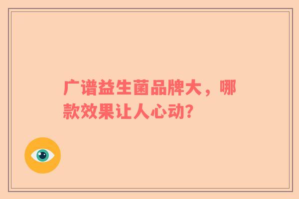 广谱益生菌品牌大，哪款效果让人心动？