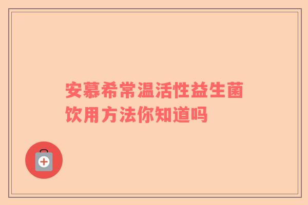 安慕希常温活性益生菌饮用方法你知道吗