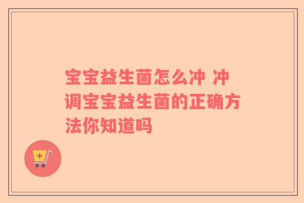 宝宝益生菌怎么冲 冲调宝宝益生菌的正确方法你知道吗