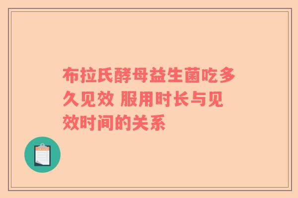 布拉氏酵母益生菌吃多久见效 服用时长与见效时间的关系