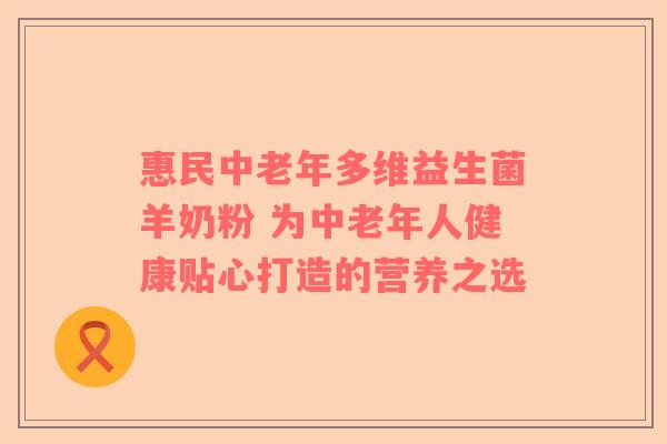 惠民中老年多维益生菌羊奶粉 为中老年人健康贴心打造的营养之选