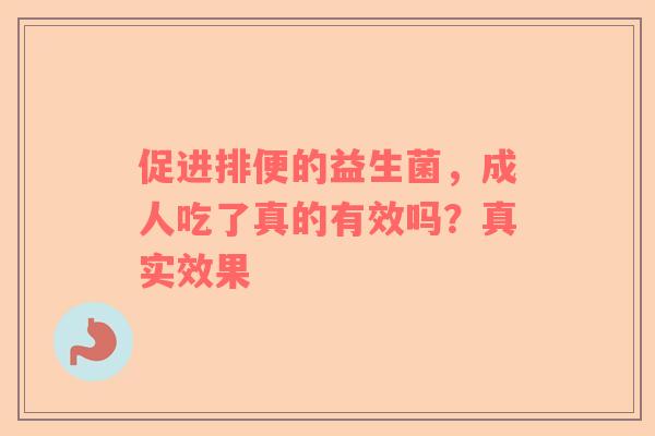 促进排便的益生菌，成人吃了真的有效吗？真实效果