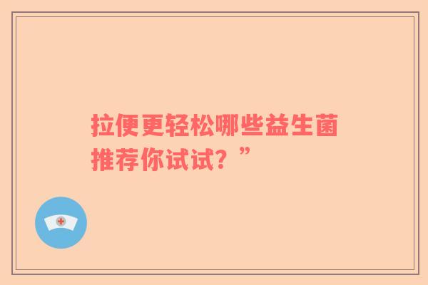 拉便更轻松哪些益生菌推荐你试试？”