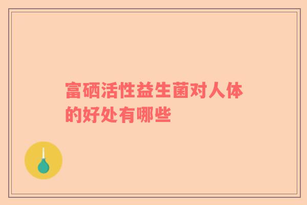 富硒活性益生菌对人体的好处有哪些