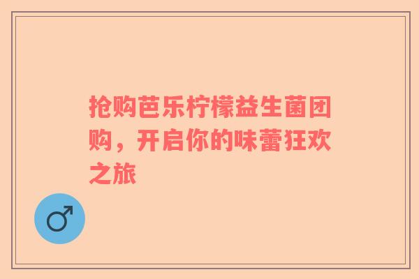 抢购芭乐柠檬益生菌团购，开启你的味蕾狂欢之旅
