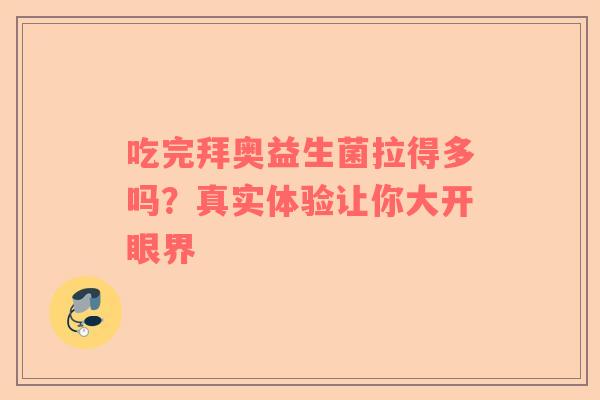 吃完拜奥益生菌拉得多吗？真实体验让你大开眼界