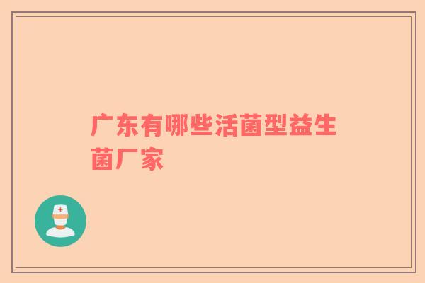 广东有哪些活菌型益生菌厂家