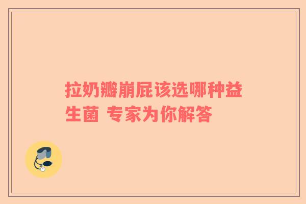 拉奶瓣崩屁该选哪种益生菌 专家为你解答