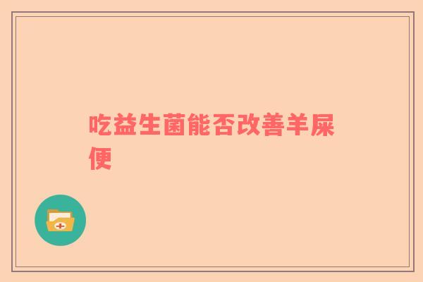 吃益生菌能否改善羊屎便