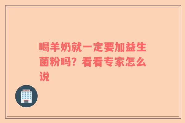 喝羊奶就一定要加益生菌粉吗？看看专家怎么说