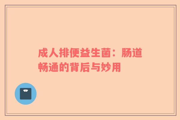 成人排便益生菌：肠道畅通的背后与妙用