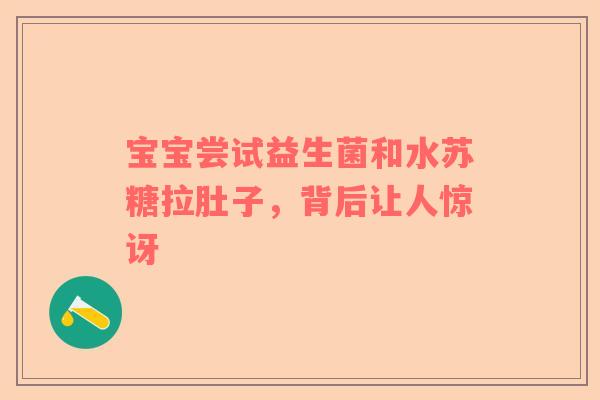 宝宝尝试益生菌和水苏糖拉肚子，背后让人惊讶