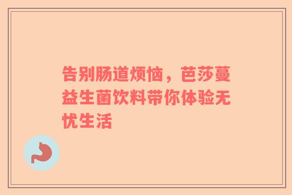 告别肠道烦恼，芭莎蔓益生菌饮料带你体验无忧生活