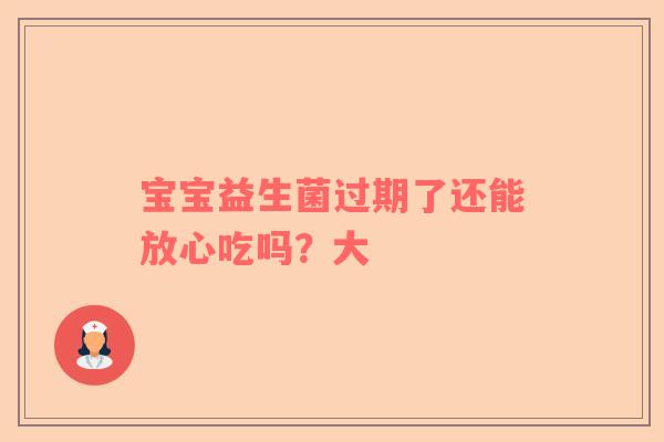 宝宝益生菌过期了还能放心吃吗？大
