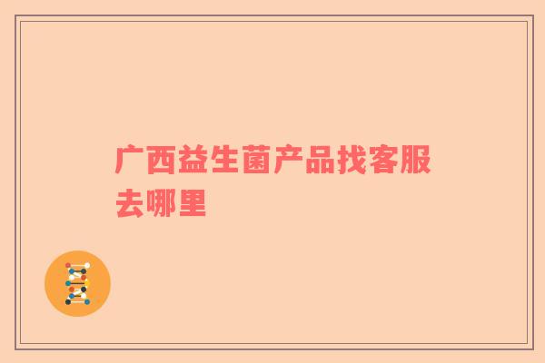 广西益生菌产品找客服去哪里