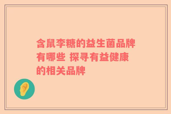 含鼠李糖的益生菌品牌有哪些 探寻有益健康的相关品牌