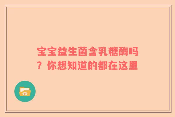 宝宝益生菌含乳糖酶吗？你想知道的都在这里