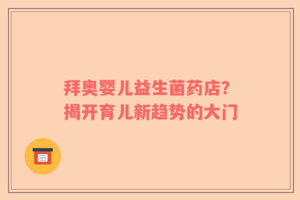 拜奥婴儿益生菌药店？揭开育儿新趋势的大门