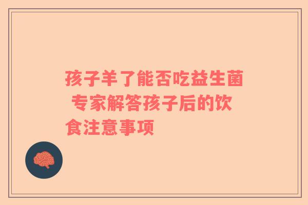 孩子羊了能否吃益生菌 专家解答孩子后的饮食注意事项