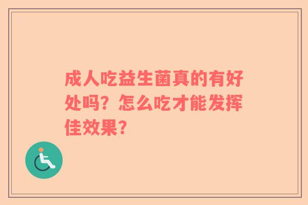 成人吃益生菌真的有好处吗？怎么吃才能发挥佳效果？