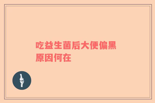 吃益生菌后大便偏黑 原因何在