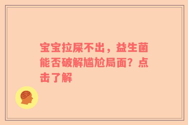 宝宝拉屎不出，益生菌能否破解尴尬局面？点击了解