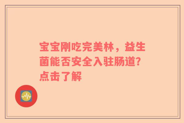 宝宝刚吃完美林，益生菌能否安全入驻肠道？点击了解