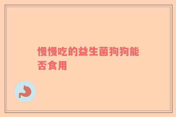 慢慢吃的益生菌狗狗能否食用