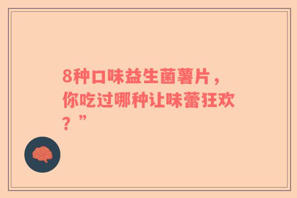 8种口味益生菌薯片，你吃过哪种让味蕾狂欢？”