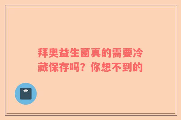 拜奥益生菌真的需要冷藏保存吗？你想不到的