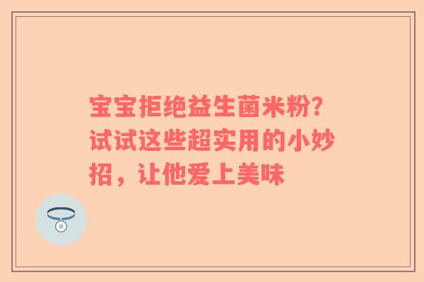 宝宝拒绝益生菌米粉？试试这些超实用的小妙招，让他爱上美味