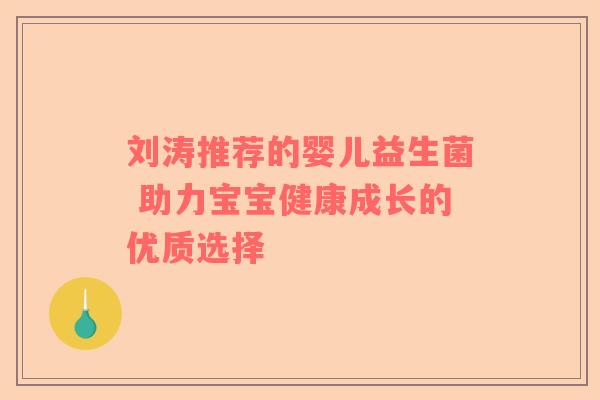 刘涛推荐的婴儿益生菌 助力宝宝健康成长的优质选择