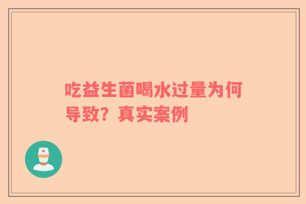 吃益生菌喝水过量为何导致？真实案例