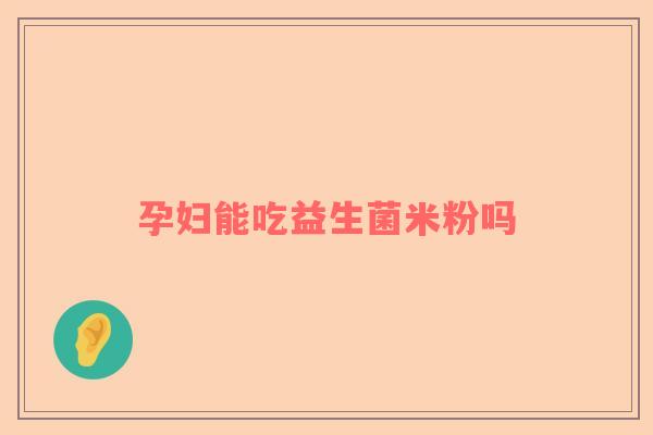 孕妇能吃益生菌米粉吗