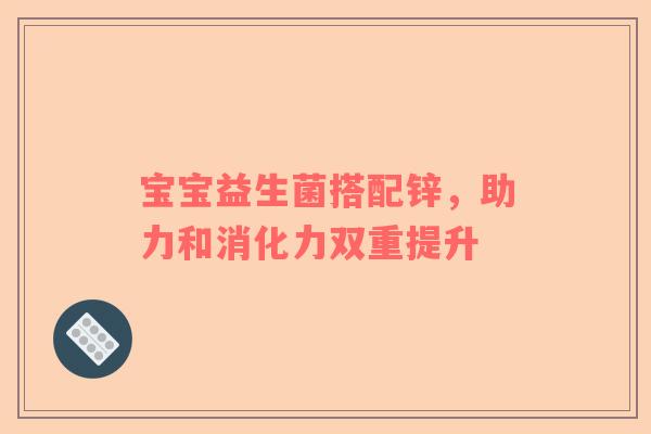 宝宝益生菌搭配锌，助力和消化力双重提升