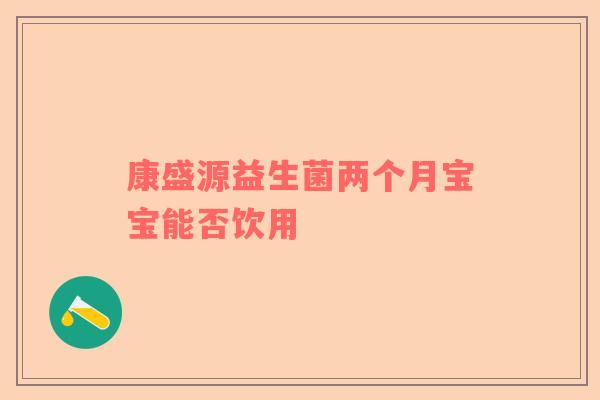 康盛源益生菌两个月宝宝能否饮用