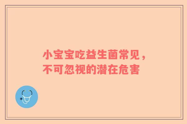 小宝宝吃益生菌常见，不可忽视的潜在危害
