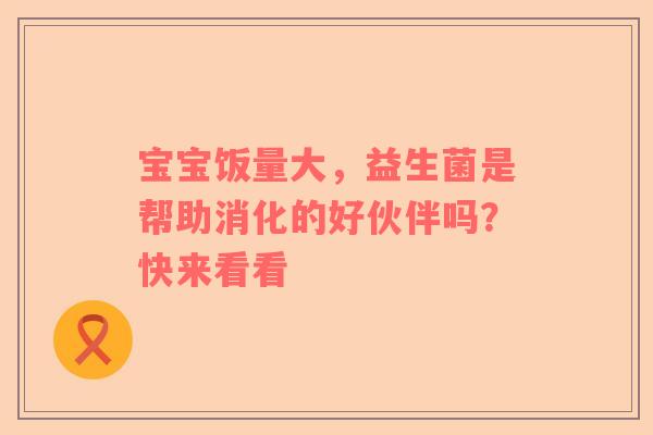 宝宝饭量大，益生菌是帮助消化的好伙伴吗？快来看看