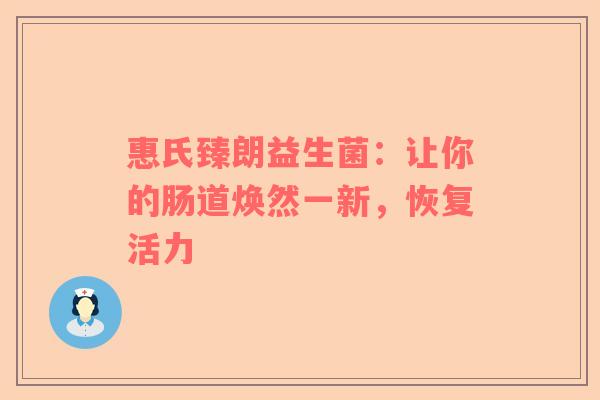 惠氏臻朗益生菌：让你的肠道焕然一新，恢复活力