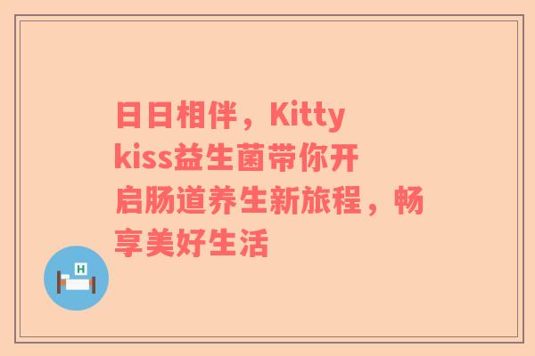 日日相伴，Kittykiss益生菌带你开启肠道养生新旅程，畅享美好生活