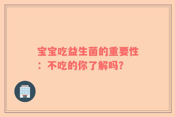 宝宝吃益生菌的重要性：不吃的你了解吗？