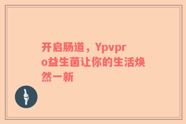 开启肠道，Ypvpro益生菌让你的生活焕然一新