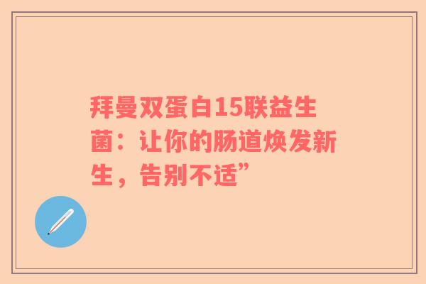 拜曼双蛋白15联益生菌：让你的肠道焕发新生，告别不适”