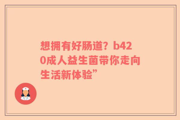 想拥有好肠道？b420成人益生菌带你走向生活新体验”