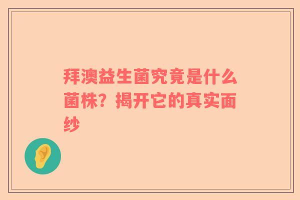 拜澳益生菌究竟是什么菌株？揭开它的真实面纱